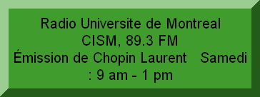  Radio Universite de Montreal    CISM, 89.3 FM                    Émission de Chopin Laurent   Samedi : 9 am - 1 pm 