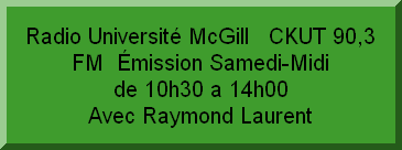 Radio Université McGill   CKUT 90,3 FM  Émission Samedi-Midi                           de 10h30 a 14h00                             Avec Raymond Laurent
